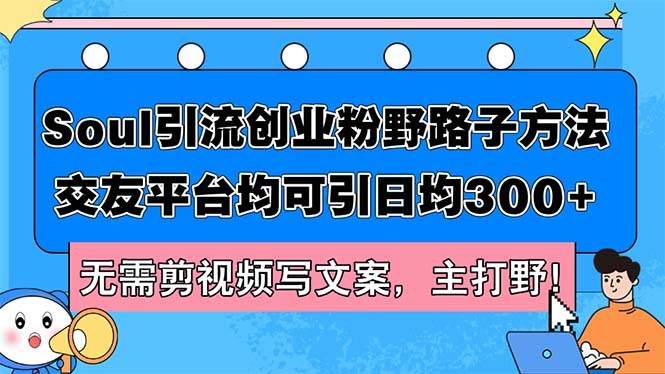 Soul引流创业粉野路子方法，交友平台均可引日均300+，无需剪视频写文案…风钥吧-网创项目资源站-副业项目-创业项目-搞钱项目风钥吧
