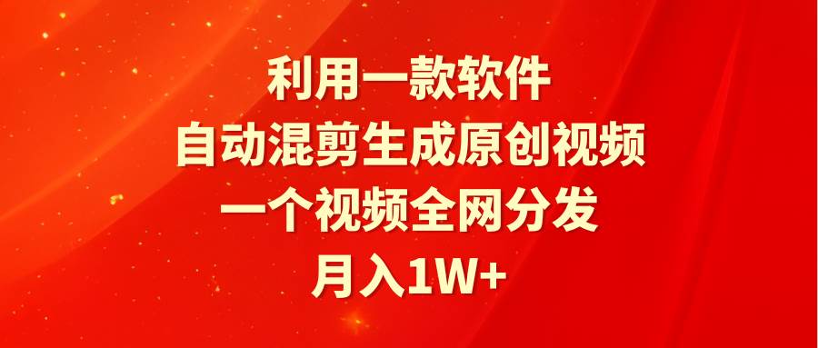 利用一款软件，自动混剪生成原创视频，一个视频全网分发，月入1W+附软件风钥吧-网创项目资源站-副业项目-创业项目-搞钱项目风钥吧