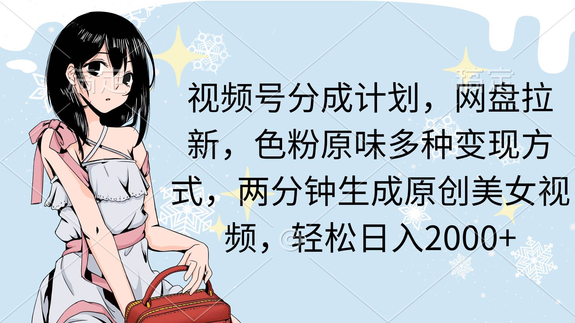 视频号分成计划，网盘拉新，色粉原味多种变现方式，两分钟生成原创美女…风钥吧-网创项目资源站-副业项目-创业项目-搞钱项目风钥吧