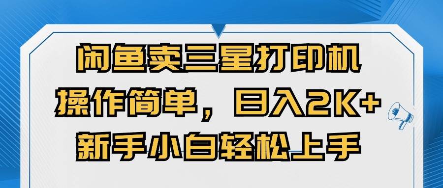 闲鱼卖三星打印机，操作简单，日入2000+，新手小白轻松上手风钥吧-网创项目资源站-副业项目-创业项目-搞钱项目风钥吧