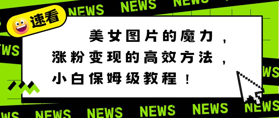 美女图片的魔力，涨粉变现的高效方法，小白保姆级教程！风钥吧-网创项目资源站-副业项目-创业项目-搞钱项目风钥吧