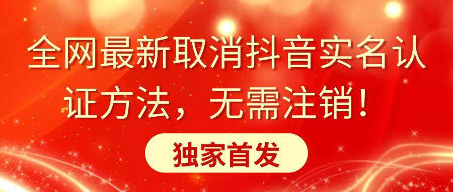 全网最新取消抖音实名认证方法，无需注销，独家首发风钥吧-网创项目资源站-副业项目-创业项目-搞钱项目风钥吧