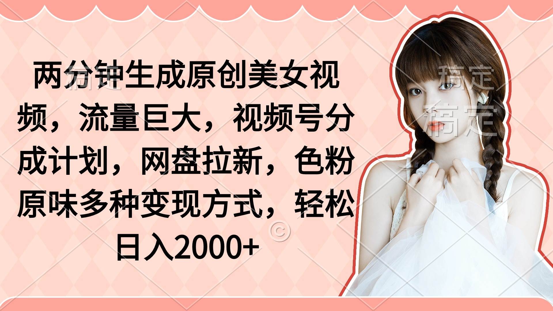两分钟生成原创美女视频，流量巨大，视频号分成计划，网盘拉新，色粉原…风钥吧-网创项目资源站-副业项目-创业项目-搞钱项目风钥吧