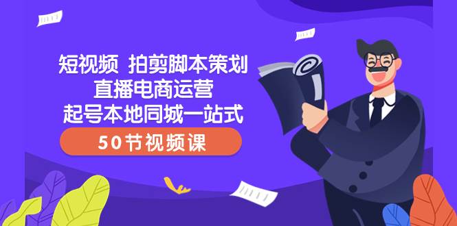短视频 拍剪脚本策划直播电商运营起号本地同城一站式（50节视频课）风钥吧-网创项目资源站-副业项目-创业项目-搞钱项目风钥吧