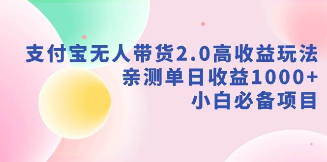 支付宝无人带货2.0高收益玩法，亲测单日收益1000+，小白必备项目风钥吧-网创项目资源站-副业项目-创业项目-搞钱项目风钥吧