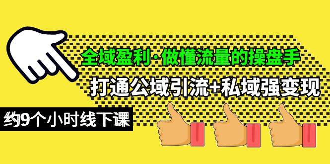 全域盈利·做懂流量的操盘手，打通公域引流+私域强变现，约9个小时线下课风钥吧-网创项目资源站-副业项目-创业项目-搞钱项目风钥吧
