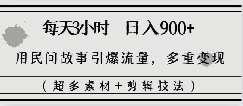 每天三小时日入900+，用民间故事引爆流量，多重变现（超多素材+剪辑技法）风钥吧-网创项目资源站-副业项目-创业项目-搞钱项目风钥吧