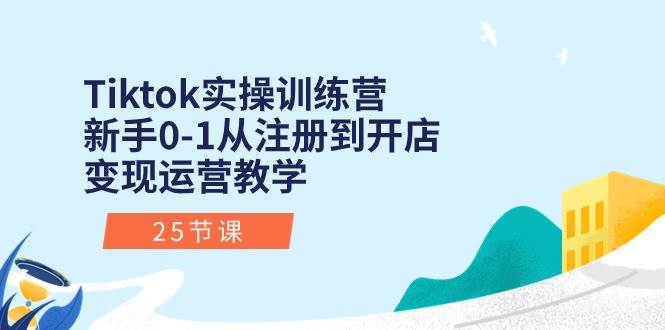 Tiktok实操训练营：新手0-1从注册到开店变现运营教学（25节课）风钥吧-网创项目资源站-副业项目-创业项目-搞钱项目风钥吧