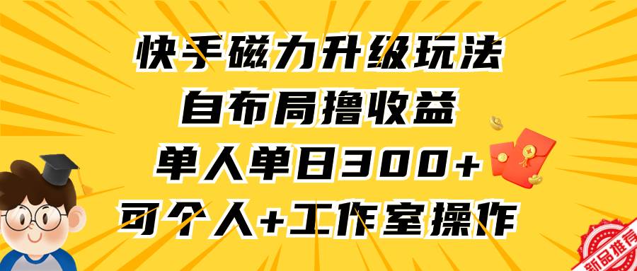 快手磁力升级玩法，自布局撸收益，单人单日300+，个人工作室均可操作风钥吧-网创项目资源站-副业项目-创业项目-搞钱项目风钥吧