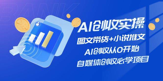 AI创收实操—图文带货+小说推文，AI创收从0开始，自媒体创收必学项目风钥吧-网创项目资源站-副业项目-创业项目-搞钱项目风钥吧