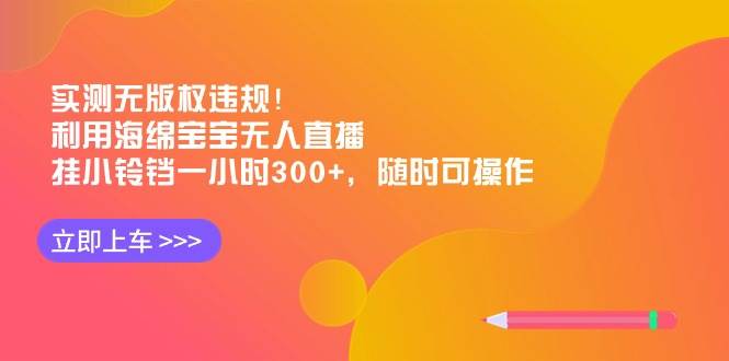 实测无版权违规！利用海绵宝宝无人直播，挂小铃铛一小时300+，随时可操作风钥吧-网创项目资源站-副业项目-创业项目-搞钱项目风钥吧