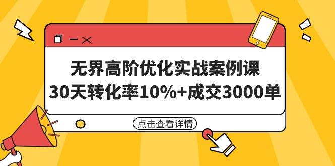 无界高阶优化实战案例课，30天转化率10%+成交3000单（8节课）风钥吧-网创项目资源站-副业项目-创业项目-搞钱项目风钥吧