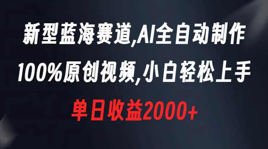 新型蓝海赛道，AI全自动制作，100%原创视频，小白轻松上手，单日收益2000+风钥吧-网创项目资源站-副业项目-创业项目-搞钱项目风钥吧