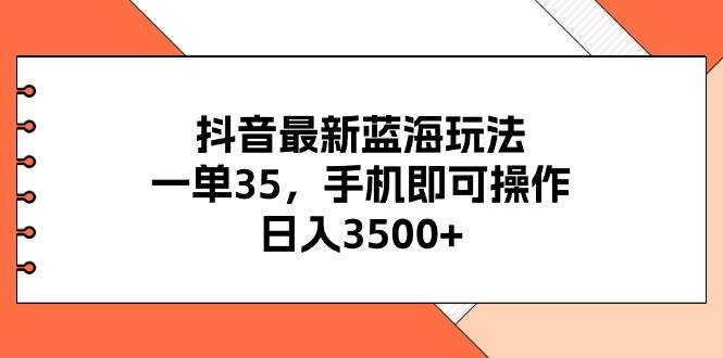抖音最新蓝海玩法，一单35，手机即可操作，日入3500+，不了解一下真是…风钥吧-网创项目资源站-副业项目-创业项目-搞钱项目风钥吧