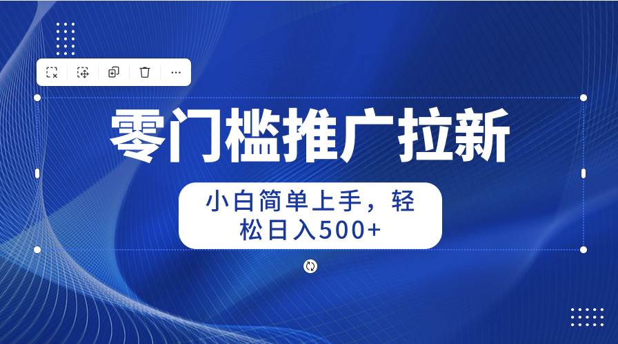 零门槛推广拉新，小白简单上手，轻松日入500+风钥吧-网创项目资源站-副业项目-创业项目-搞钱项目风钥吧