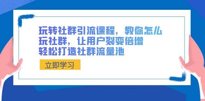 玩转社群 引流课程，教你怎么玩社群，让用户裂变倍增，轻松打造社群流量池风钥吧-网创项目资源站-副业项目-创业项目-搞钱项目风钥吧