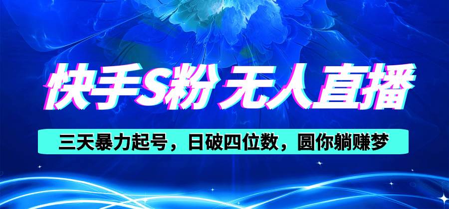 快手S粉无人直播教程，零粉三天暴力起号，日破四位数，小白可入风钥吧-网创项目资源站-副业项目-创业项目-搞钱项目风钥吧