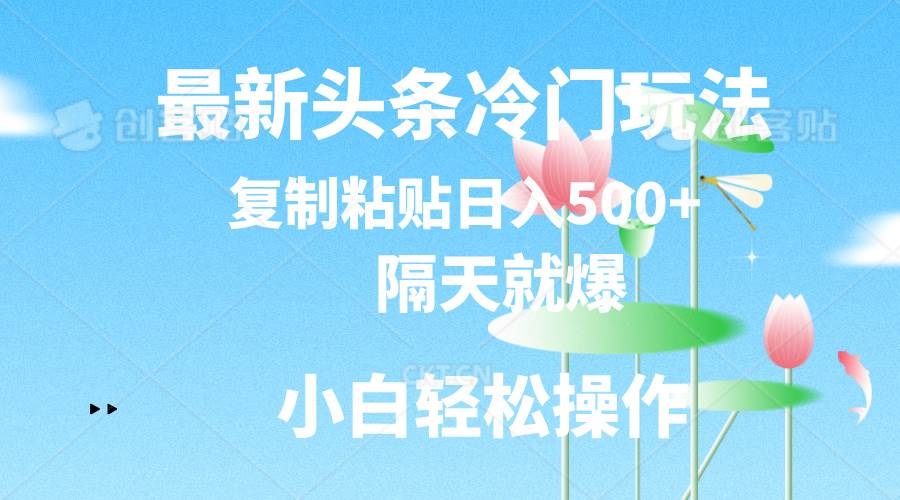 最新头条冷门玩法，隔天就爆，复制粘贴日入500+风钥吧-网创项目资源站-副业项目-创业项目-搞钱项目风钥吧