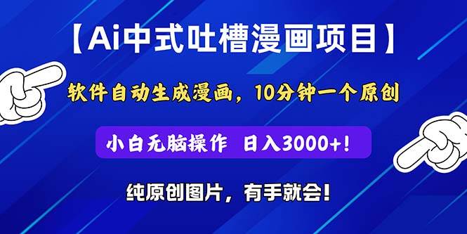 Ai中式吐槽漫画项目，软件自动生成漫画，10分钟一个原创，小白日入3000+风钥吧-网创项目资源站-副业项目-创业项目-搞钱项目风钥吧