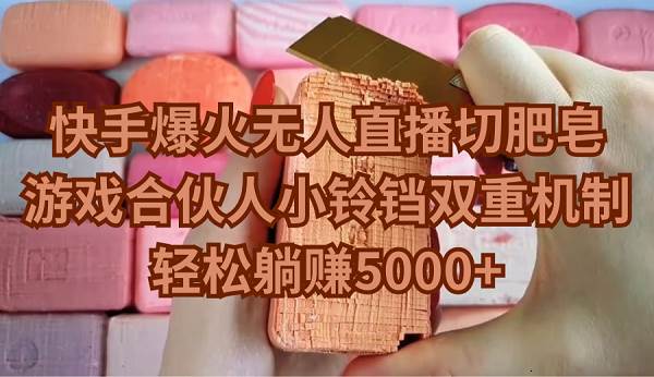 快手爆火无人直播切肥皂，游戏合伙人小铃铛双重机制，轻松躺赚5000+风钥吧-网创项目资源站-副业项目-创业项目-搞钱项目风钥吧