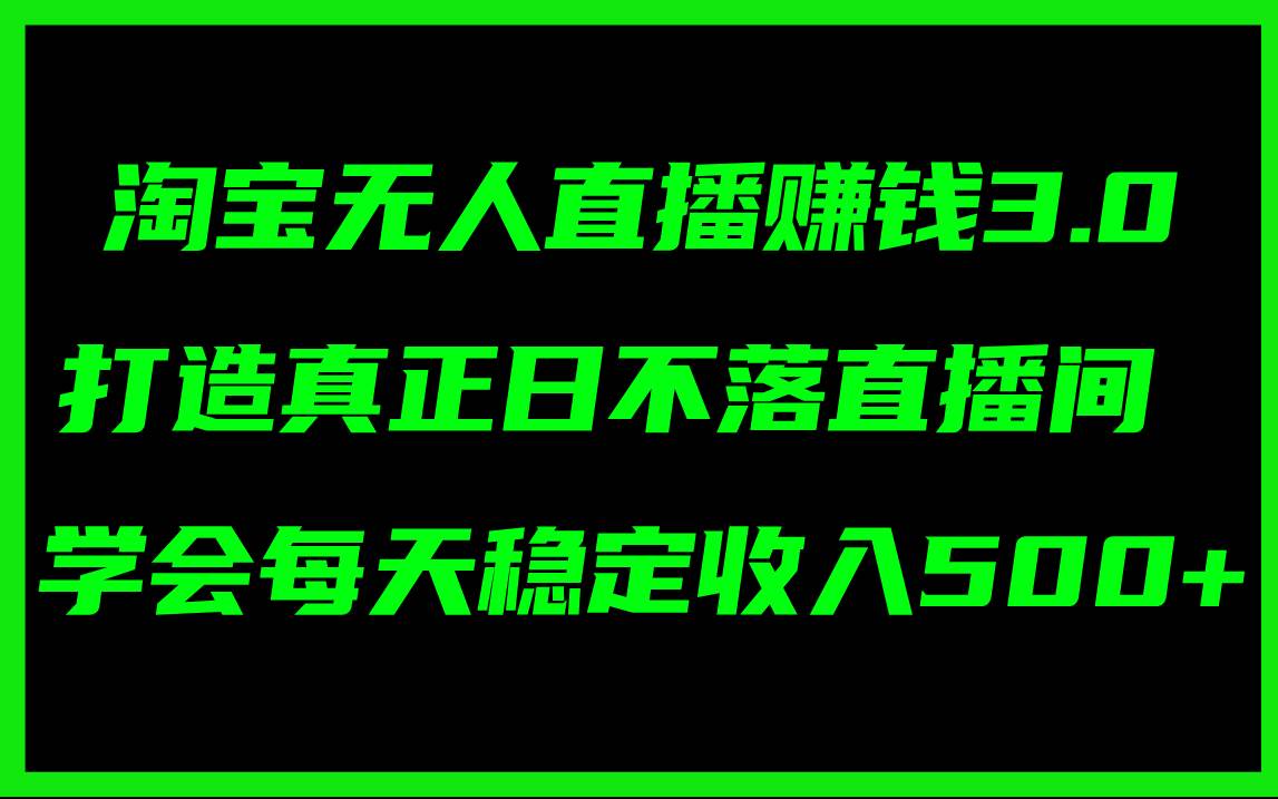 淘宝无人直播赚钱3.0，打造真正日不落直播间 ，学会每天稳定收入500+风钥吧-网创项目资源站-副业项目-创业项目-搞钱项目风钥吧