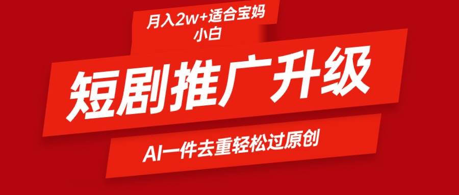 短剧推广升级新玩法，AI一键二创去重，轻松月入2w+风钥吧-网创项目资源站-副业项目-创业项目-搞钱项目风钥吧