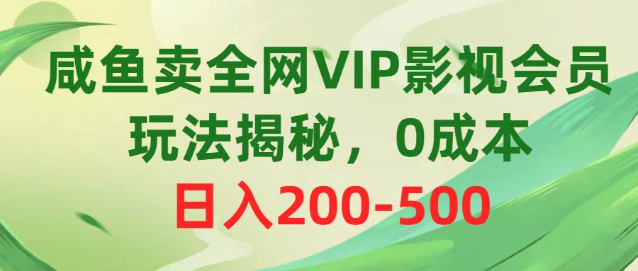 咸鱼卖全网VIP影视会员，玩法揭秘，0成本日入200-500风钥吧-网创项目资源站-副业项目-创业项目-搞钱项目风钥吧