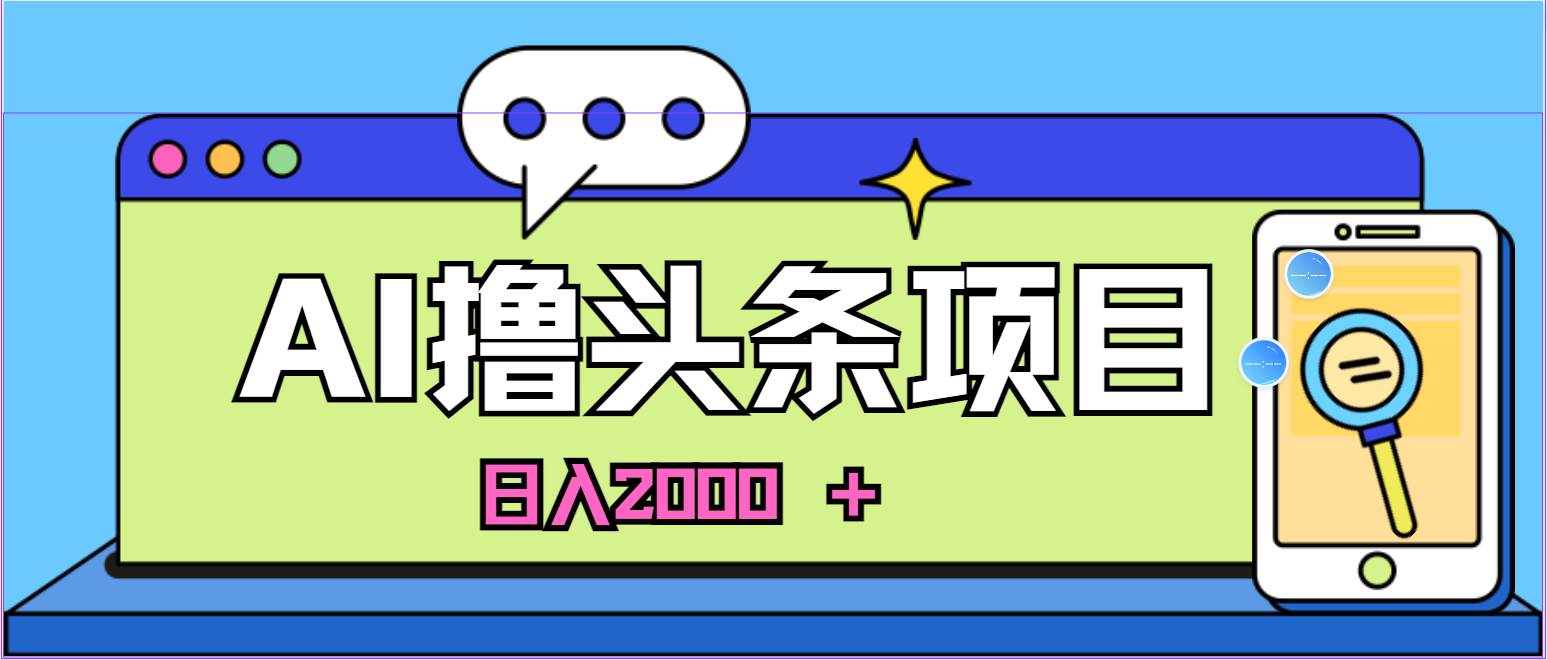 蓝海项目，AI撸头条，当天起号，第二天见收益，小白可做，日入2000＋的…风钥吧-网创项目资源站-副业项目-创业项目-搞钱项目风钥吧