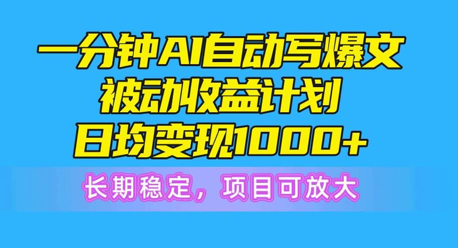 一分钟AI爆文被动收益计划，日均变现1000+，长期稳定，项目可放大风钥吧-网创项目资源站-副业项目-创业项目-搞钱项目风钥吧