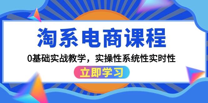 淘系电商课程，0基础实战教学，实操性系统性实时性（15节课）风钥吧-网创项目资源站-副业项目-创业项目-搞钱项目风钥吧