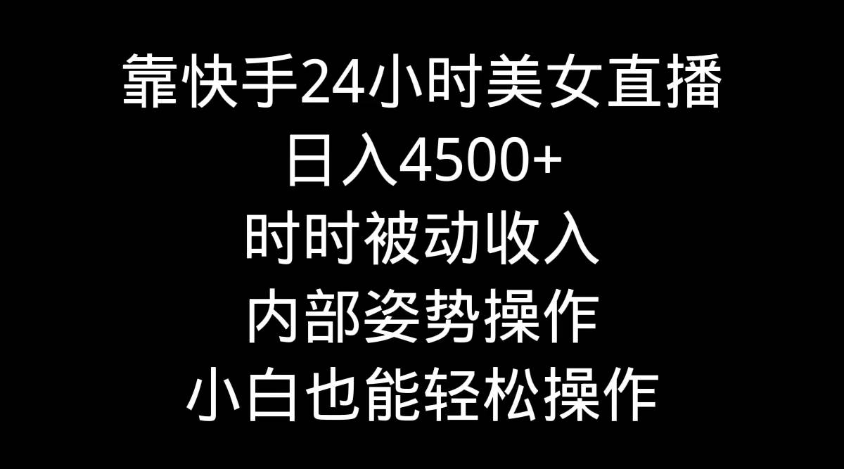 靠快手24小时美女直播，日入4500+，时时被动收入，内部姿势操作，小白也…风钥吧-网创项目资源站-副业项目-创业项目-搞钱项目风钥吧
