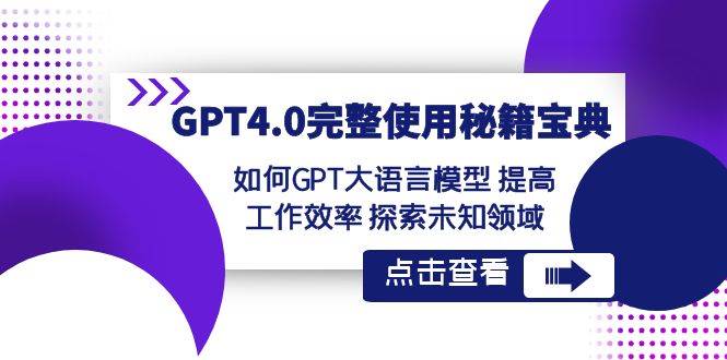GPT4.0完整使用-秘籍宝典：如何GPT大语言模型 提高工作效率 探索未知领域风钥吧-网创项目资源站-副业项目-创业项目-搞钱项目风钥吧