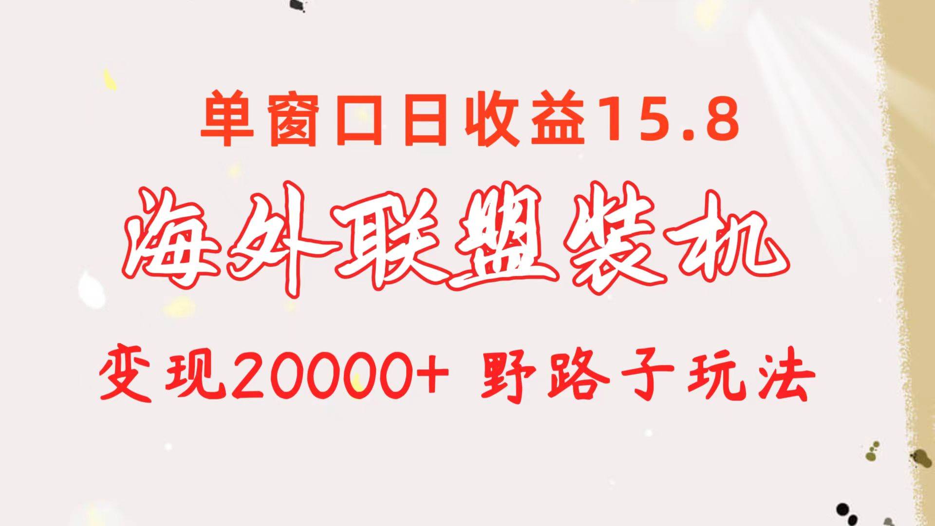海外联盟装机 单窗口日收益15.8  变现20000+ 野路子玩法风钥吧-网创项目资源站-副业项目-创业项目-搞钱项目风钥吧