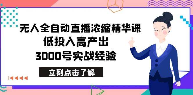 最新无人全自动直播浓缩精华课，低投入高产出，3000号实战经验风钥吧-网创项目资源站-副业项目-创业项目-搞钱项目风钥吧