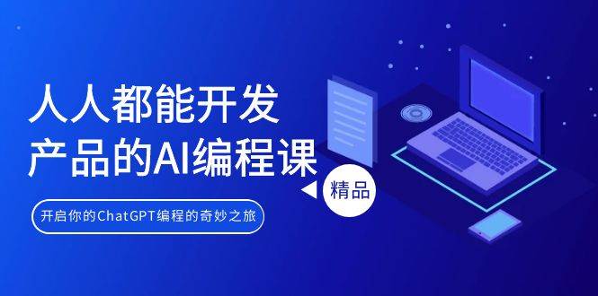 人人都能 开发产品的AI编程课，开启你的ChatGPT编程的奇妙之旅风钥吧-网创项目资源站-副业项目-创业项目-搞钱项目风钥吧