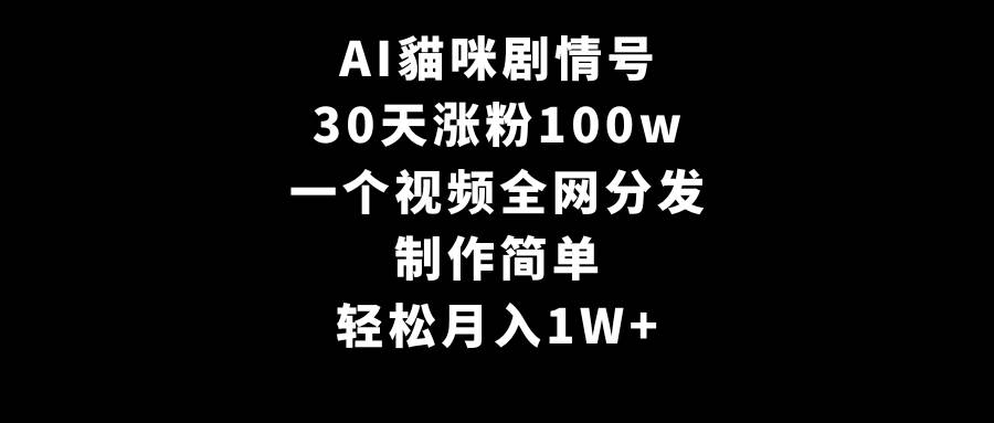 AI貓咪剧情号，30天涨粉100w，制作简单，一个视频全网分发，轻松月入1W+风钥吧-网创项目资源站-副业项目-创业项目-搞钱项目风钥吧