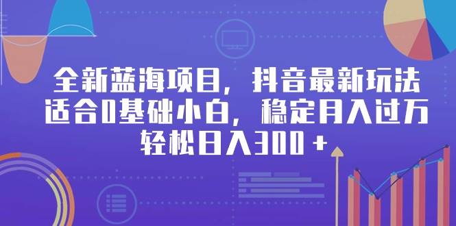 全新蓝海项目，抖音最新玩法，适合0基础小白，稳定月入过万，轻松日入300＋风钥吧-网创项目资源站-副业项目-创业项目-搞钱项目风钥吧