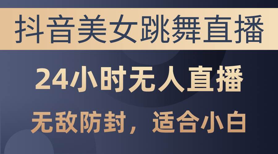 抖音美女跳舞直播，日入3000+，24小时无人直播，无敌防封技术，小白最…风钥吧-网创项目资源站-副业项目-创业项目-搞钱项目风钥吧