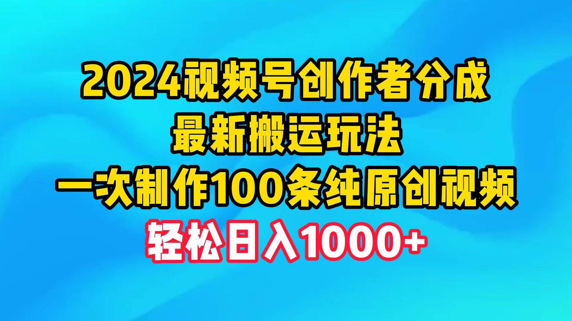 2024视频号创作者分成，最新搬运玩法，一次制作100条纯原创视频，日入1000+风钥吧-网创项目资源站-副业项目-创业项目-搞钱项目风钥吧