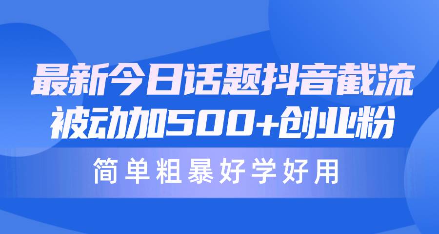 最新今日话题抖音截流，每天被动加500+创业粉，简单粗暴好学好用风钥吧-网创项目资源站-副业项目-创业项目-搞钱项目风钥吧