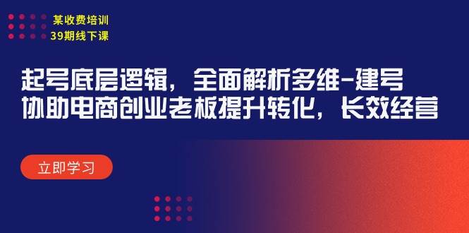 某收费培训39期线下课：起号底层逻辑，全面解析多维 建号，协助电商创业…风钥吧-网创项目资源站-副业项目-创业项目-搞钱项目风钥吧