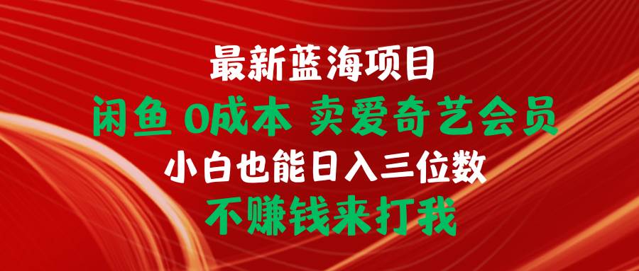 最新蓝海项目 闲鱼0成本 卖爱奇艺会员 小白也能入三位数 不赚钱来打我风钥吧-网创项目资源站-副业项目-创业项目-搞钱项目风钥吧