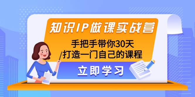 知识IP做课实战营,手把手带你30天打造一门自己的课程风钥吧-网创项目资源站-副业项目-创业项目-搞钱项目风钥吧