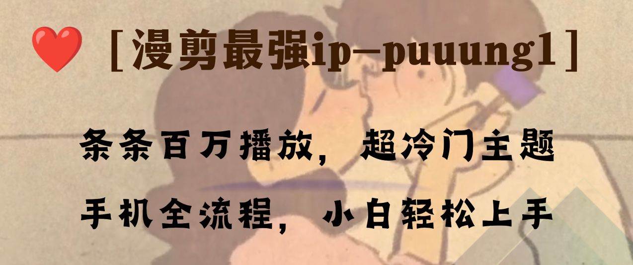 条条百万播放，漫剪最强冷门ip-puuung1，手机全流程，小白轻松学会！风钥吧-网创项目资源站-副业项目-创业项目-搞钱项目风钥吧