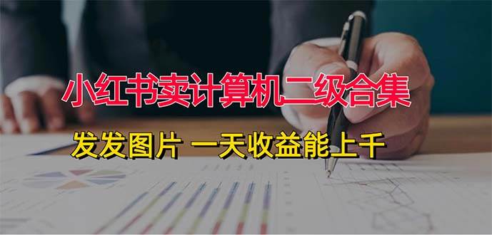 小红书卖计算机二级合集，发发图片 一天收益能上千风钥吧-网创项目资源站-副业项目-创业项目-搞钱项目风钥吧