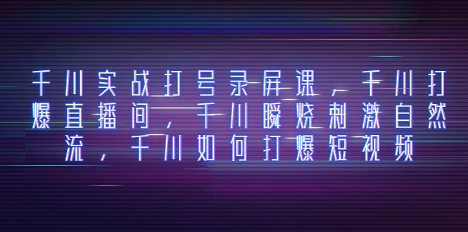 千川实战打号录屏课，千川打爆直播间，千川瞬烧刺激自然流，千川如何打爆短视频风钥吧-网创项目资源站-副业项目-创业项目-搞钱项目风钥吧