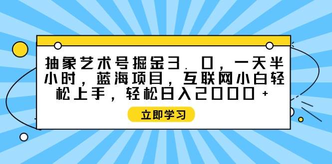抽象艺术号掘金3.0，一天半小时 ，蓝海项目， 互联网小白轻松上手，轻松…风钥吧-网创项目资源站-副业项目-创业项目-搞钱项目风钥吧