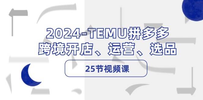 2024-TEMU拼多多·跨境开店、运营、选品（25节视频课）风钥吧-网创项目资源站-副业项目-创业项目-搞钱项目风钥吧