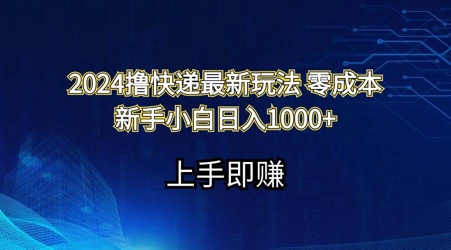2024撸快递最新玩法零成本新手小白日入1000+风钥吧-网创项目资源站-副业项目-创业项目-搞钱项目风钥吧