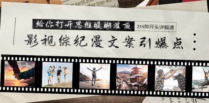 影视综纪漫文案引爆点，给你打开思维醍醐灌顶+255种开头详解课（26节）风钥吧-网创项目资源站-副业项目-创业项目-搞钱项目风钥吧